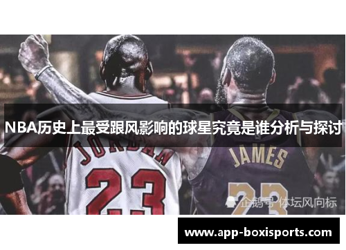 NBA历史上最受跟风影响的球星究竟是谁分析与探讨