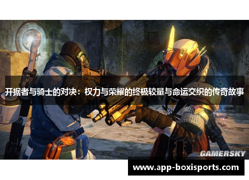 开据者与骑士的对决：权力与荣耀的终极较量与命运交织的传奇故事