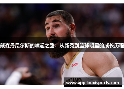 戴森丹尼尔斯的崛起之路：从新秀到篮球明星的成长历程