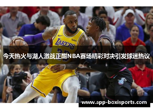 今天热火与湖人激战正酣NBA赛场精彩对决引发球迷热议
